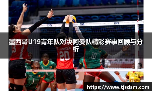 墨西哥U19青年队对决阿曼队精彩赛事回顾与分析